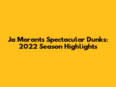 Ja Morant's Spectacular Dunks: 2022 Season Highlights