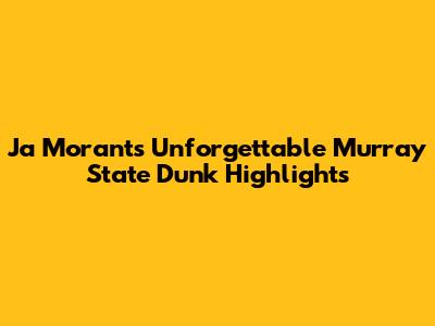 Ja Morant's Unforgettable Murray State Dunk Highlights