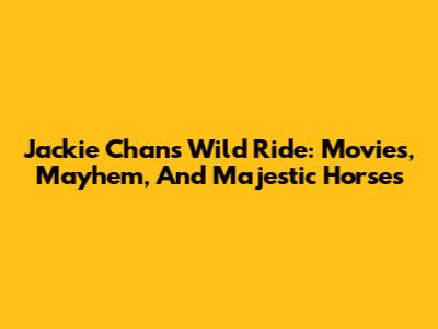 Jackie Chan's Wild Ride: Movies, Mayhem, And Majestic Horses