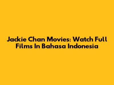 Jackie Chan Movies: Watch Full Films In Bahasa Indonesia