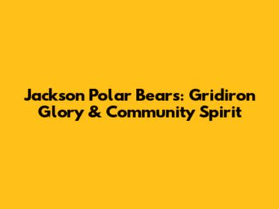 Jackson Polar Bears: Gridiron Glory & Community Spirit