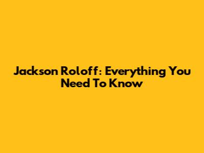 Jackson Roloff: Everything You Need To Know