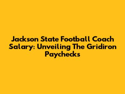 Jackson State Football Coach Salary: Unveiling The Gridiron Paychecks