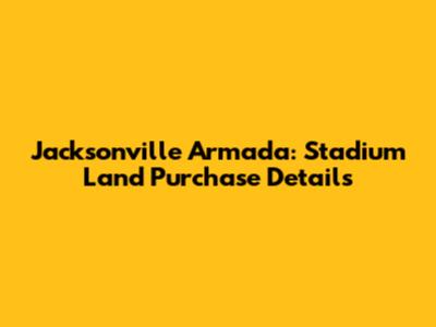 Jacksonville Armada: Stadium Land Purchase Details