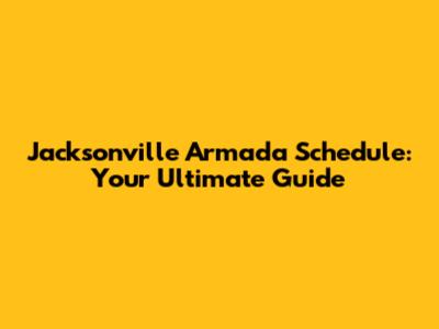 Jacksonville Armada Schedule: Your Ultimate Guide