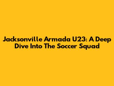 Jacksonville Armada U23: A Deep Dive Into The Soccer Squad