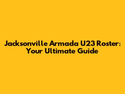 Jacksonville Armada U23 Roster: Your Ultimate Guide