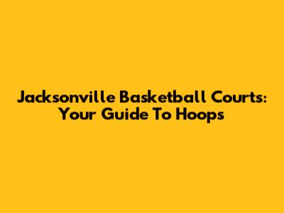 Jacksonville Basketball Courts: Your Guide To Hoops
