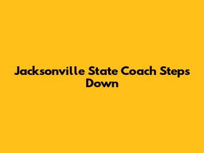 Jacksonville State Coach Steps Down