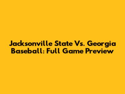 Jacksonville State Vs. Georgia Baseball: Full Game Preview