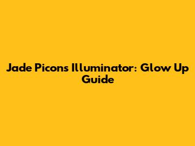 Jade Picon's Illuminator: Glow Up Guide