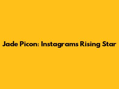 Jade Picon: Instagram's Rising Star