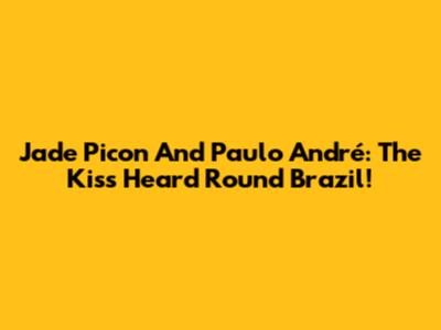 Jade Picon And Paulo André: The Kiss Heard 'Round Brazil!