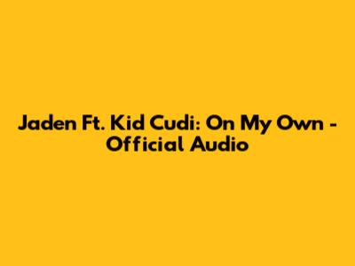 Jaden Ft. Kid Cudi: On My Own - Official Audio