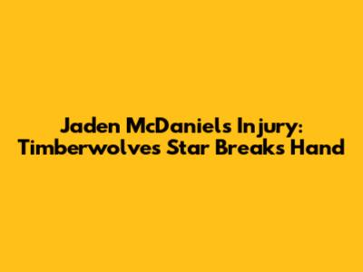 Jaden McDaniels Injury: Timberwolves Star Breaks Hand