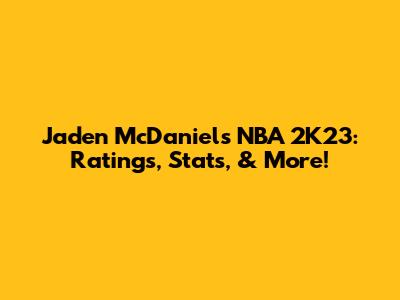Jaden McDaniels NBA 2K23: Ratings, Stats, & More!