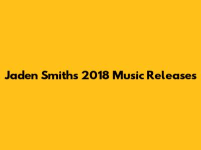 Jaden Smith's 2018 Music Releases