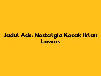 Jadul Ads: Nostalgia Kocak Iklan Lawas