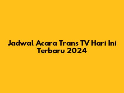 Jadwal Acara Trans TV Hari Ini Terbaru 2024