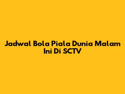 Jadwal Bola Piala Dunia Malam Ini Di SCTV