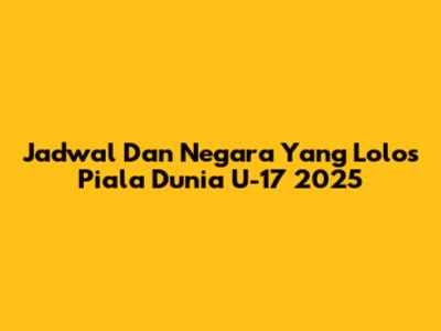 Jadwal Dan Negara Yang Lolos Piala Dunia U-17 2025