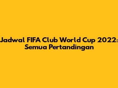 Jadwal FIFA Club World Cup 2022: Semua Pertandingan