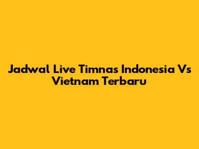 Jadwal Live Timnas Indonesia Vs Vietnam Terbaru