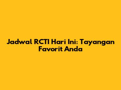 Jadwal RCTI Hari Ini: Tayangan Favorit Anda