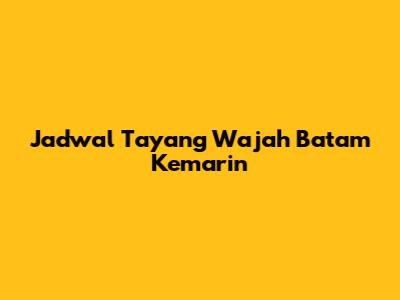 Jadwal Tayang Wajah Batam Kemarin