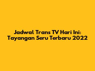 Jadwal Trans TV Hari Ini: Tayangan Seru Terbaru 2022