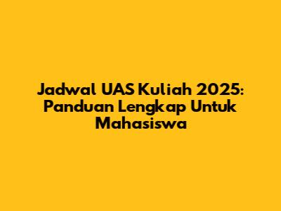 Jadwal UAS Kuliah 2025: Panduan Lengkap Untuk Mahasiswa