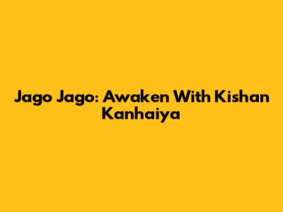 Jago Jago: Awaken With Kishan Kanhaiya
