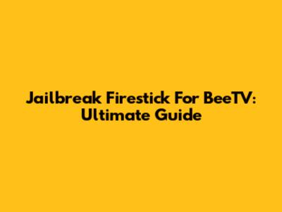 Jailbreak Firestick For BeeTV: Ultimate Guide