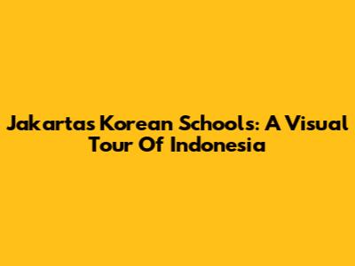Jakarta's Korean Schools: A Visual Tour Of Indonesia