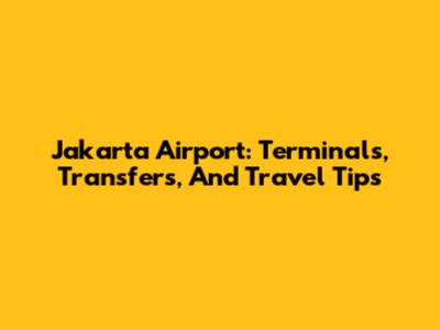 Jakarta Airport: Terminals, Transfers, And Travel Tips