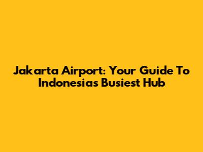 Jakarta Airport: Your Guide To Indonesia's Busiest Hub