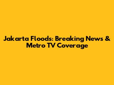 Jakarta Floods: Breaking News & Metro TV Coverage