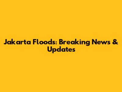 Jakarta Floods: Breaking News & Updates