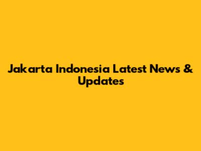 Jakarta Indonesia Latest News & Updates