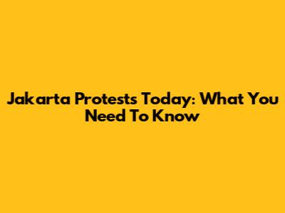 Jakarta Protests Today: What You Need To Know