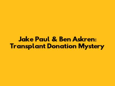 Jake Paul & Ben Askren: Transplant Donation Mystery