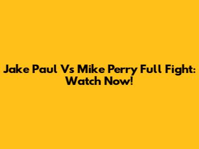 Jake Paul Vs Mike Perry Full Fight: Watch Now!