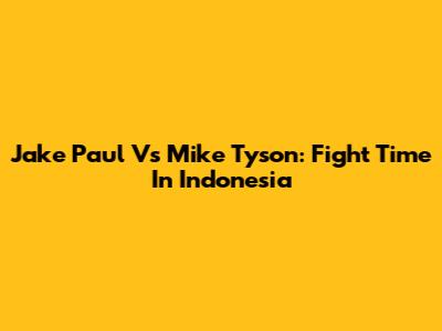 Jake Paul Vs Mike Tyson: Fight Time In Indonesia