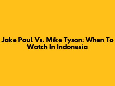 Jake Paul Vs. Mike Tyson: When To Watch In Indonesia