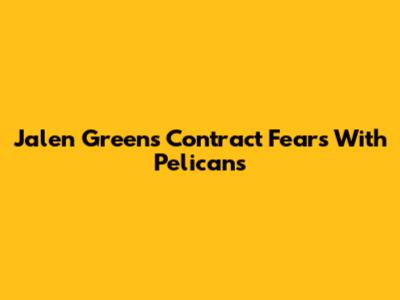 Jalen Green's Contract Fears With Pelicans