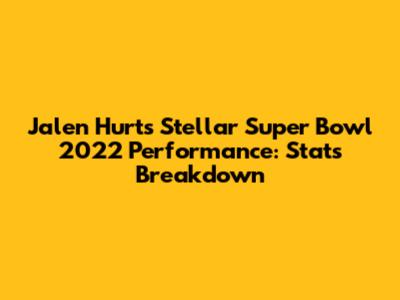 Jalen Hurts' Stellar Super Bowl 2022 Performance: Stats Breakdown