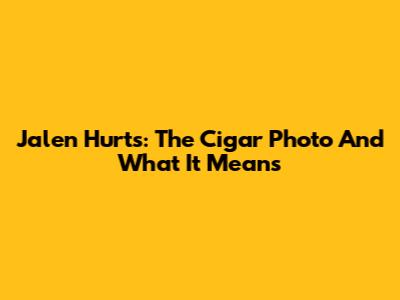 Jalen Hurts: The Cigar Photo And What It Means