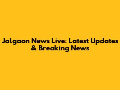 Jalgaon News Live: Latest Updates & Breaking News