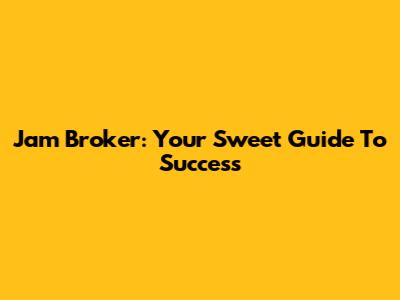 Jam Broker: Your Sweet Guide To Success