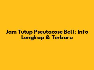 Jam Tutup Pseutacose Bell: Info Lengkap & Terbaru